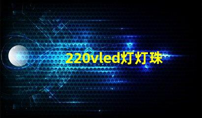 220vled灯灯珠多少伏 220vled灯输出是多少伏